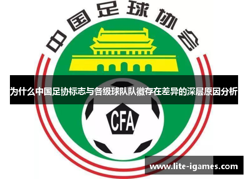 为什么中国足协标志与各级球队队徽存在差异的深层原因分析 为什么中国足协标志与各级球队队徽存在差异的深层原因分析