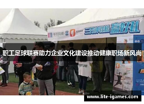 职工足球联赛助力企业文化建设推动健康职场新风尚 职工足球联赛助力企业文化建设推动健康职场新风尚
