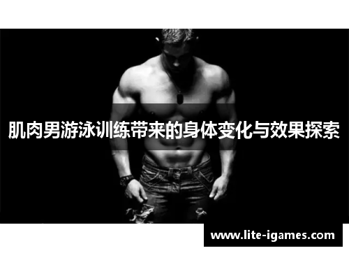 肌肉男游泳训练带来的身体变化与效果探索 肌肉男游泳训练带来的身体变化与效果探索