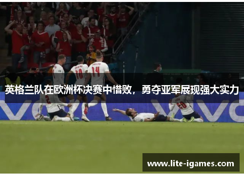 英格兰队在欧洲杯决赛中惜败,勇夺亚军展现强大实力 英格兰队在欧洲杯决赛中惜败,勇夺亚军展现强大实力