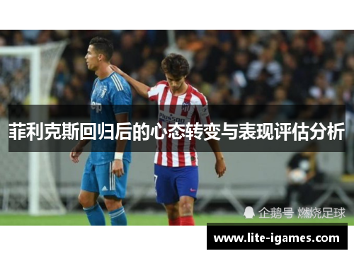 菲利克斯回归后的心态转变与表现评估分析