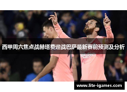 西甲周六焦点战赫塔费迎战巴萨最新赛前预测及分析