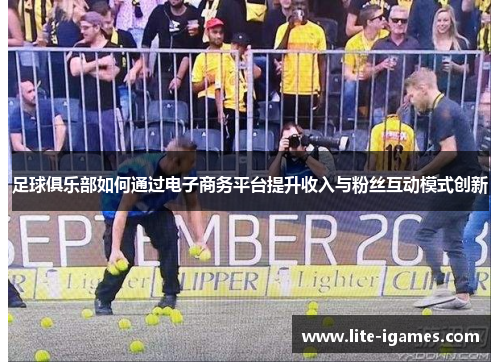 足球俱乐部如何通过电子商务平台提升收入与粉丝互动模式创新