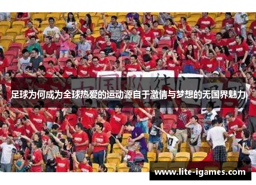 足球为何成为全球热爱的运动源自于激情与梦想的无国界魅力 足球为何成为全球热爱的运动源自于激情与梦想的无国界魅力