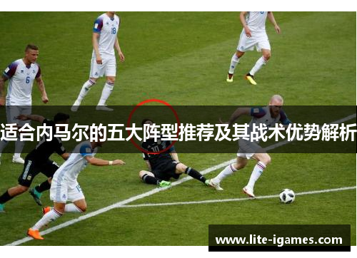 适合内马尔的五大阵型推荐及其战术优势解析