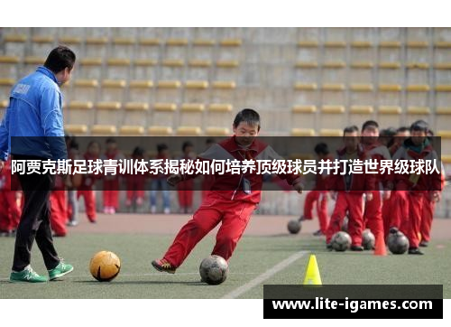 阿贾克斯足球青训体系揭秘如何培养顶级球员并打造世界级球队