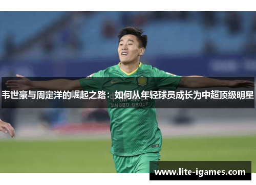 韦世豪与周定洋的崛起之路：如何从年轻球员成长为中超顶级明星