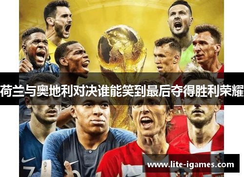荷兰与奥地利对决谁能笑到最后夺得胜利荣耀 荷兰与奥地利对决谁能笑到最后夺得胜利荣耀