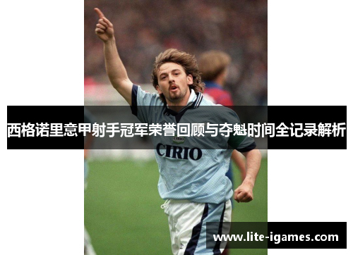 西格诺里意甲射手冠军荣誉回顾与夺魁时间全记录解析 西格诺里意甲射手冠军荣誉回顾与夺魁时间全记录解析