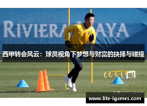 西甲转会风云：球员视角下梦想与财富的抉择与碰撞