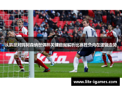 从凯恩对阵阿森纳世俱杯关键数据解析比赛胜负内在逻辑走势 从凯恩对阵阿森纳世俱杯关键数据解析比赛胜负内在逻辑走势