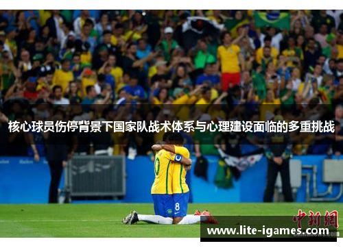 核心球员伤停背景下国家队战术体系与心理建设面临的多重挑战