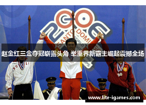 赵金红三金夺冠崭露头角 举重界新霸主崛起震撼全场