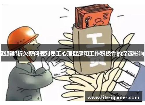 赵鹏解析欠薪问题对员工心理健康和工作积极性的深远影响 赵鹏解析欠薪问题对员工心理健康和工作积极性的深远影响