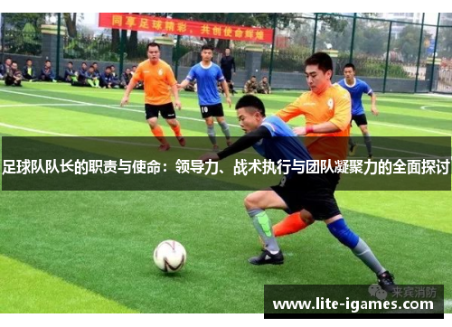 足球队队长的职责与使命：领导力、战术执行与团队凝聚力的全面探讨