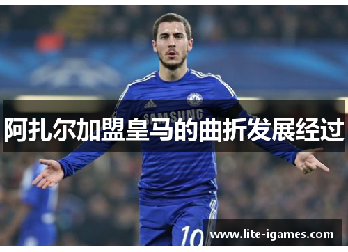 阿扎尔加盟皇马的曲折发展经过 阿扎尔加盟皇马的曲折发展经过