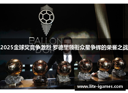 2025金球奖竞争激烈 罗德里领衔众星争辉的荣誉之战