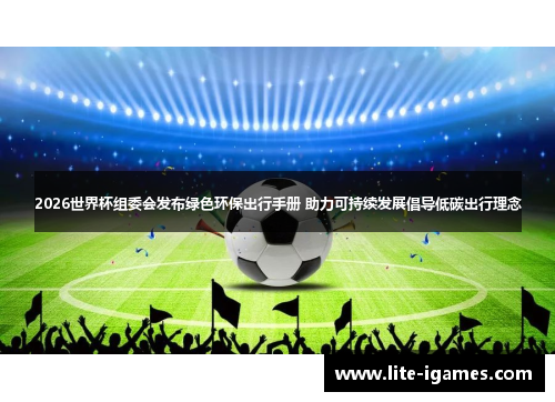 2026世界杯组委会发布绿色环保出行手册 助力可持续发展倡导低碳出行理念