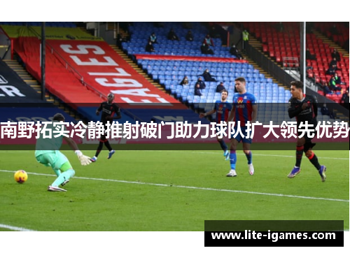南野拓实冷静推射破门助力球队扩大领先优势