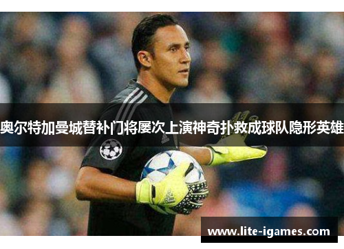 奥尔特加曼城替补门将屡次上演神奇扑救成球队隐形英雄