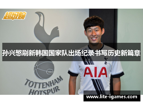 孙兴慜刷新韩国国家队出场纪录书写历史新篇章 孙兴慜刷新韩国国家队出场纪录书写历史新篇章