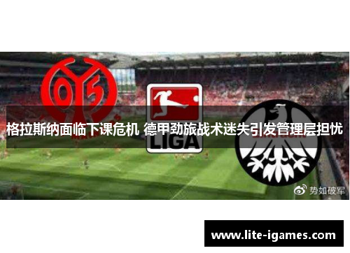 格拉斯纳面临下课危机 德甲劲旅战术迷失引发管理层担忧