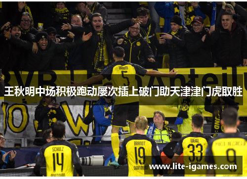 王秋明中场积极跑动屡次插上破门助天津津门虎取胜 王秋明中场积极跑动屡次插上破门助天津津门虎取胜