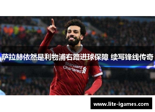 萨拉赫依然是利物浦右路进球保障 续写锋线传奇 萨拉赫依然是利物浦右路进球保障 续写锋线传奇