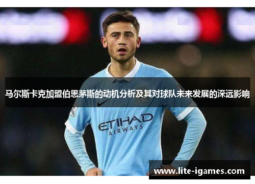 马尔斯卡克加盟伯恩茅斯的动机分析及其对球队未来发展的深远影响