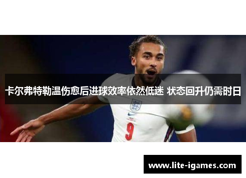 卡尔弗特勒温伤愈后进球效率依然低迷 状态回升仍需时日