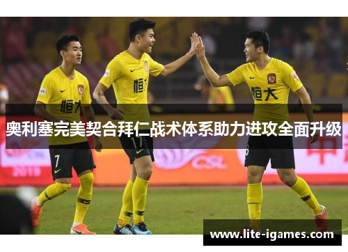 奥利塞完美契合拜仁战术体系助力进攻全面升级