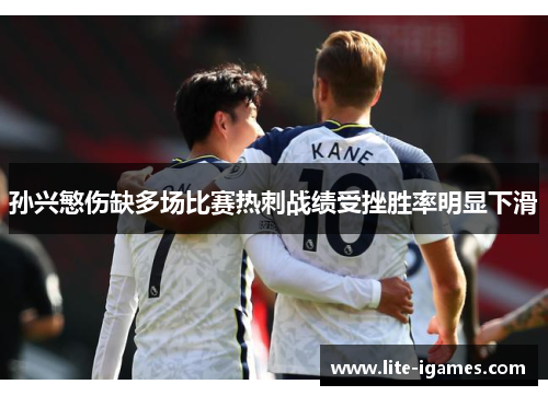孙兴慜伤缺多场比赛热刺战绩受挫胜率明显下滑
