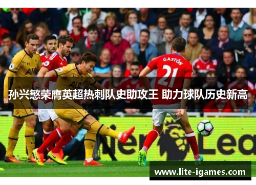 孙兴慜荣膺英超热刺队史助攻王 助力球队历史新高