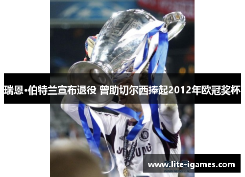 瑞恩·伯特兰宣布退役 曾助切尔西捧起2012年欧冠奖杯 瑞恩·伯特兰宣布退役 曾助切尔西捧起2012年欧冠奖杯