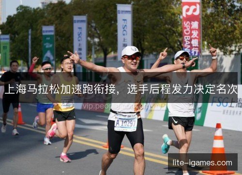 上海马拉松加速跑衔接，选手后程发力决定名次