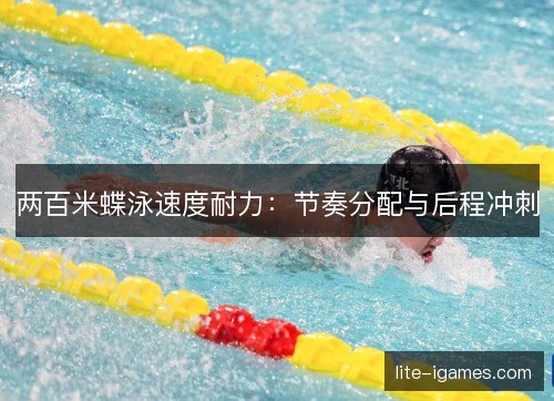 两百米蝶泳速度耐力:节奏分配与后程冲刺 两百米蝶泳速度耐力:节奏分配与后程冲刺