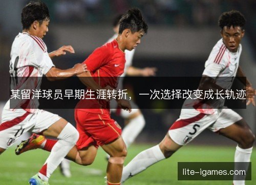 某留洋球员早期生涯转折，一次选择改变成长轨迹