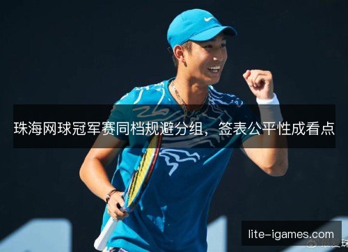 珠海网球冠军赛同档规避分组，签表公平性成看点