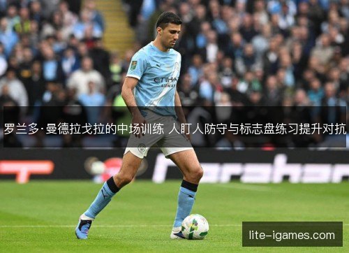 罗兰多·曼德拉戈拉的中场训练 人盯人防守与标志盘练习提升对抗 罗兰多·曼德拉戈拉的中场训练 人盯人防守与标志盘练习提升对抗